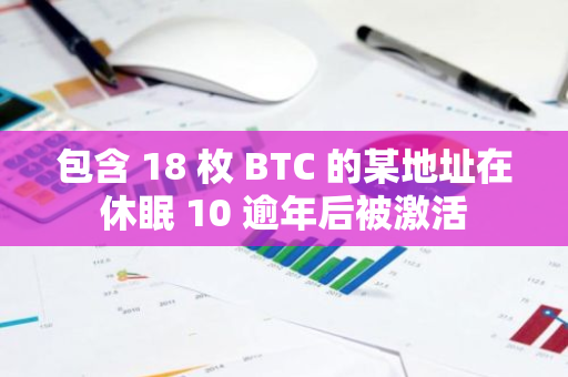 包含 18 枚 BTC 的某地址在休眠 10 逾年后被激活
