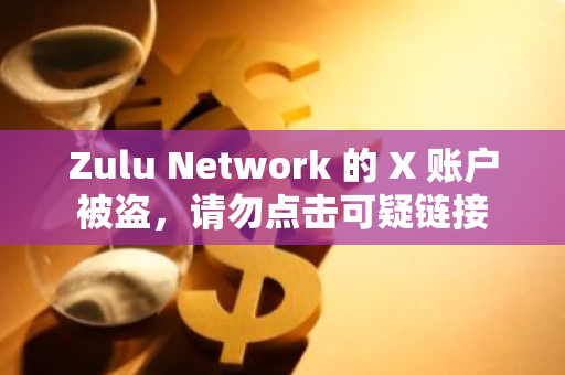 Zulu Network 的 X 賬戶被盜，請勿點擊可疑鏈接