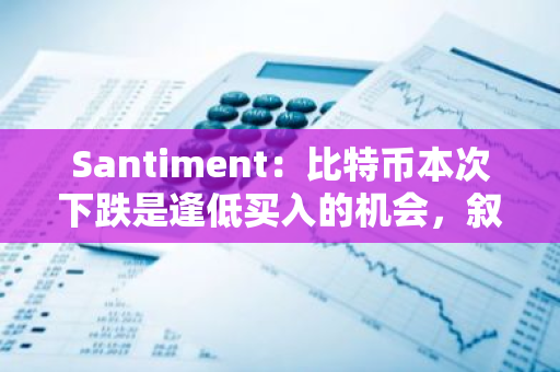 Santiment：比特幣本次下跌是逢低買入的機會，敘事轉(zhuǎn)向看漲