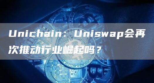 Unichain：Uniswap會再次推動行業(yè)崛起嗎？