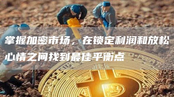 掌握加密市場，在鎖定利潤和放松心情之間找到最佳平衡點