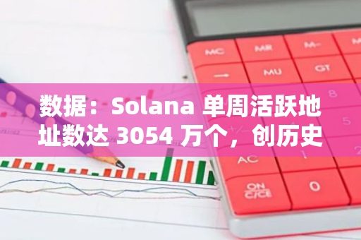 數(shù)據(jù)：Solana 單周活躍地址數(shù)達(dá) 3054 萬個(gè)，創(chuàng)歷史新高