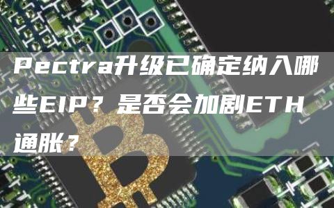 Pectra升級已確定納入哪些EIP？是否會加劇ETH通脹？