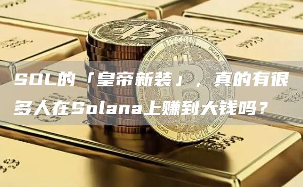 SOL的「皇帝新裝」，真的有很多人在Solana上賺到大錢嗎？