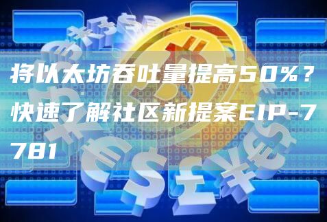 將以太坊吞吐量提高50%？快速了解社區新提案EIP-7781