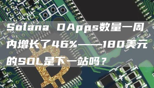 Solana DApps數量一周內增長了46%——180美元的SOL是下一站嗎？