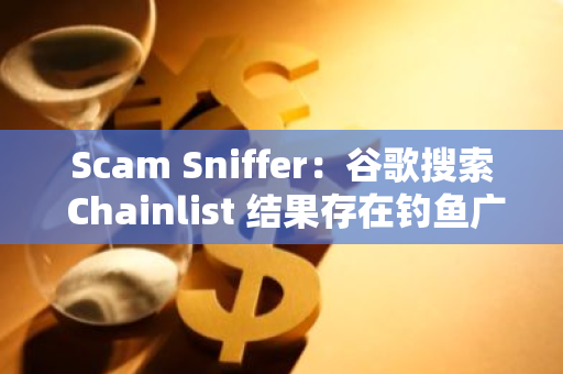 Scam Sniffer：谷歌搜索 Chainlist 結(jié)果存在釣魚廣告鏈接
