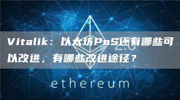 Vitalik：以太坊PoS還有哪些可以改進(jìn)，有哪些改進(jìn)途徑？