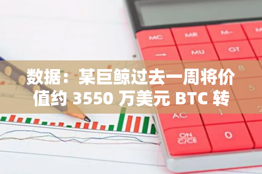 數(shù)據(jù)：某巨鯨過去一周將價值約 3550 萬美元 BTC 轉(zhuǎn)入一家疑似做市商或交易公司