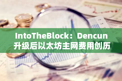 IntoTheBlock：Dencun 升級后以太坊主網費用創歷史新低