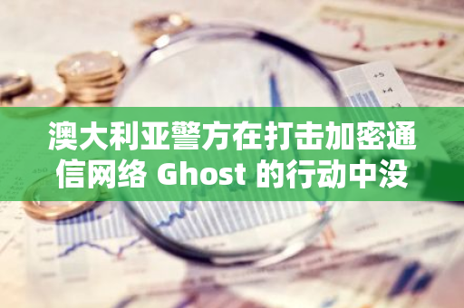 澳大利亞警方在打擊加密通信網絡 Ghost 的行動中沒收價值 640 萬美元的加密貨幣