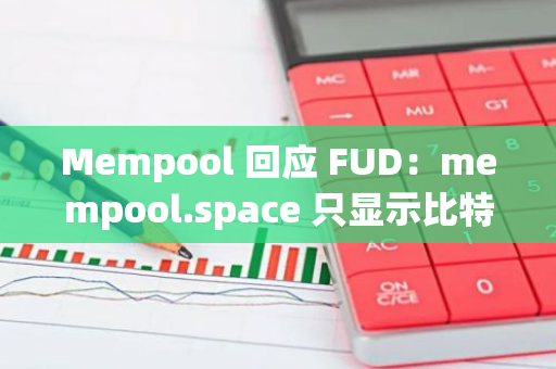 Mempool 回應(yīng) FUD：mempool.space 只顯示比特幣內(nèi)存池、區(qū)塊鏈及閃電網(wǎng)絡(luò)包含數(shù)據(jù)