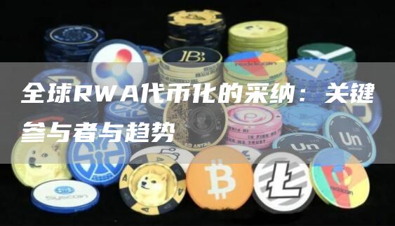 全球RWA代幣化的采納：關鍵參與者與趨勢