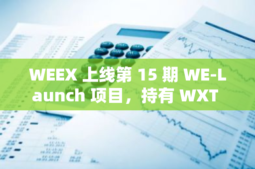 WEEX 上線第 15 期 WE-Launch 項目，持有 WXT 參與瓜分 17.78 億 FREE 代幣