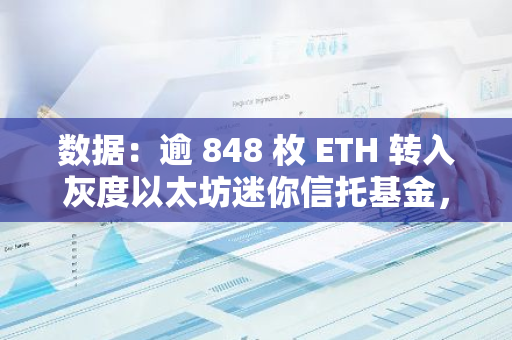 數(shù)據(jù)：逾 848 枚 ETH 轉(zhuǎn)入灰度以太坊迷你信托基金，約合 223 萬美元