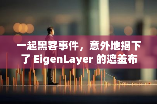 一起黑客事件，意外地揭下了 EigenLayer 的遮羞布