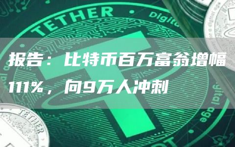 報告：比特幣百萬富翁增幅111%，向9萬人沖刺