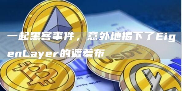 一起黑客事件，意外地揭下了EigenLayer的遮羞布