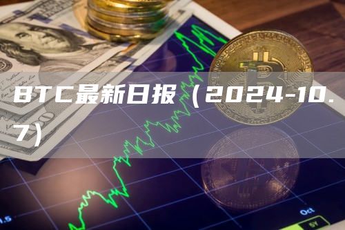BTC最新日報（2024-10.7）