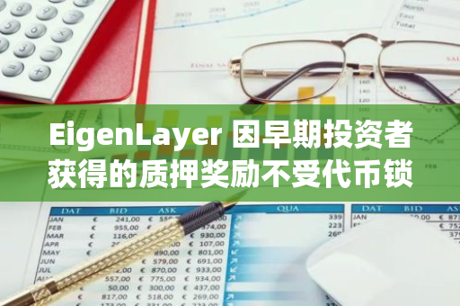EigenLayer 因早期投資者獲得的質押獎勵不受代幣鎖定限制受社區成員批評