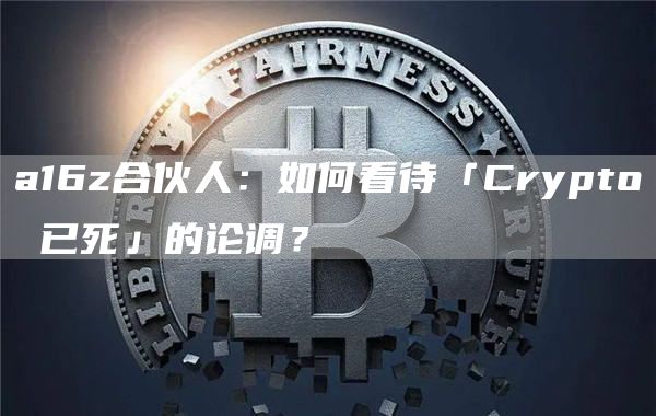 a16z合伙人：如何看待「Crypto 已死」的論調(diào)？