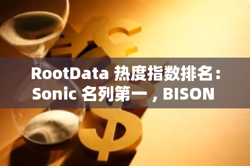 RootData 熱度指數排名：Sonic 名列第一 , BISON SWAP 排名提升最大