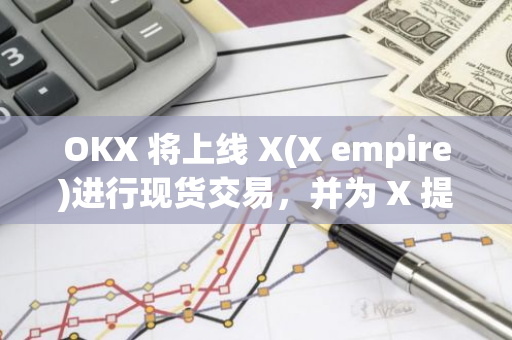 OKX 將上線 X(X empire)進(jìn)行現(xiàn)貨交易，并為 X 提供上市前期貨
