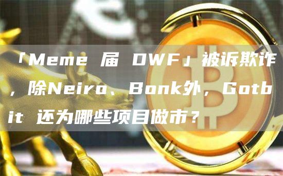 「Meme 屆 DWF」被訴欺詐，除Neiro、Bonk外，Gotbit 還為哪些項(xiàng)目做市？