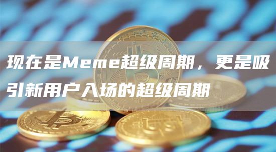 現在是Meme超級周期，更是吸引新用戶入場的超級周期