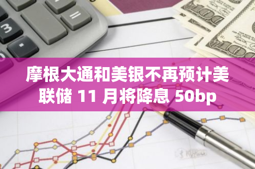 摩根大通和美銀不再預(yù)計(jì)美聯(lián)儲(chǔ) 11 月將降息 50bp