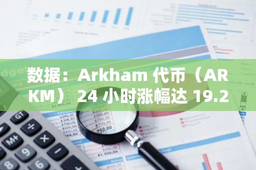 數據：Arkham 代幣（ARKM） 24 小時漲幅達 19.24%