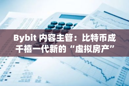 Bybit 內容主管：比特幣成千禧一代新的“虛擬房產”，或改變財富積累模式