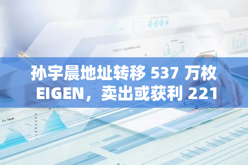 孫宇晨地址轉(zhuǎn)移 537 萬(wàn)枚 EIGEN，賣(mài)出或獲利 2219 萬(wàn)美元