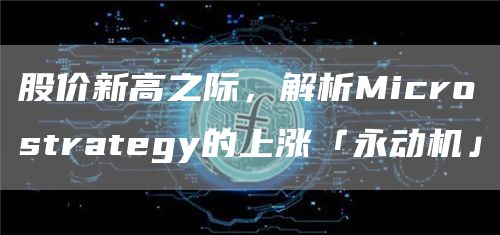 股價新高之際，解析Microstrategy的上漲「永動機」