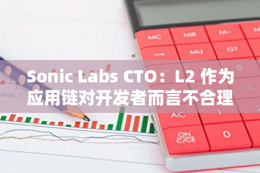 Sonic Labs CTO：L2 作為應(yīng)用鏈對(duì)開發(fā)者而言不合理，低估了基礎(chǔ)設(shè)施和合規(guī)成本