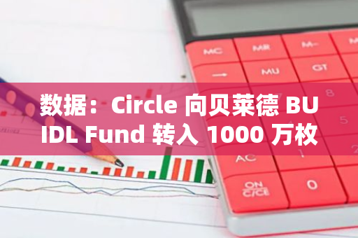數據：Circle 向貝萊德 BUIDL Fund 轉入 1000 萬枚 USDC