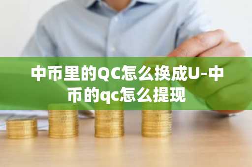 中幣里的QC怎么換成U-中幣的qc怎么提現(xiàn)