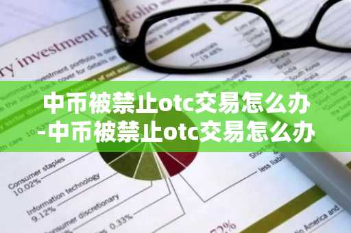 中幣被禁止otc交易怎么辦-中幣被禁止otc交易怎么辦啊