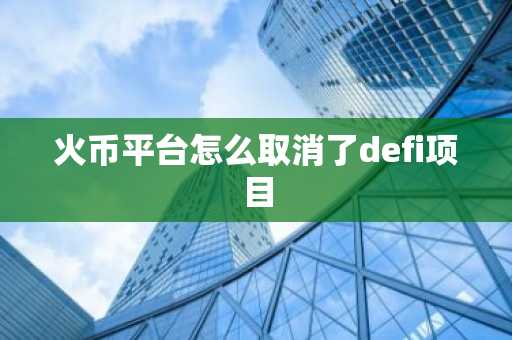 火幣平臺(tái)怎么取消了defi項(xiàng)目