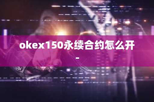 okex150永續(xù)合約怎么開-