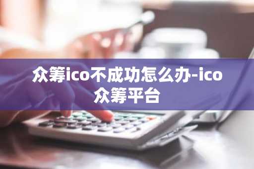眾籌ico不成功怎么辦-ico眾籌平臺