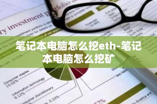 筆記本電腦怎么挖eth-筆記本電腦怎么挖礦