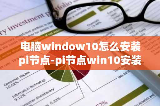 電腦window10怎么安裝pi節點-pi節點win10安裝教程