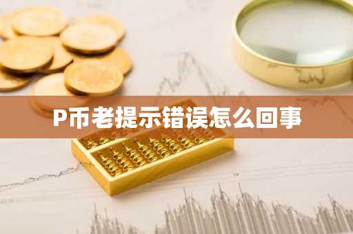 P幣老提示錯(cuò)誤怎么回事