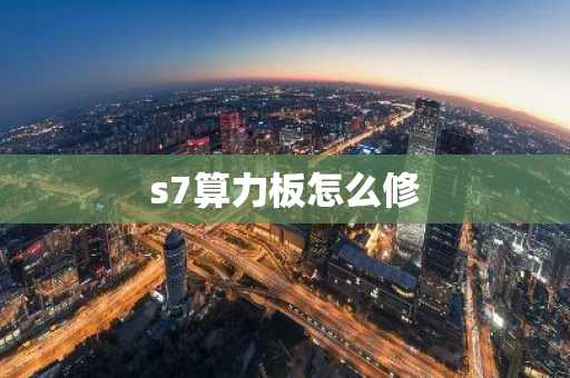 s7算力板怎么修