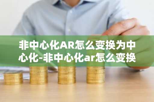 非中心化AR怎么變換為中心化-非中心化ar怎么變換為中心化的