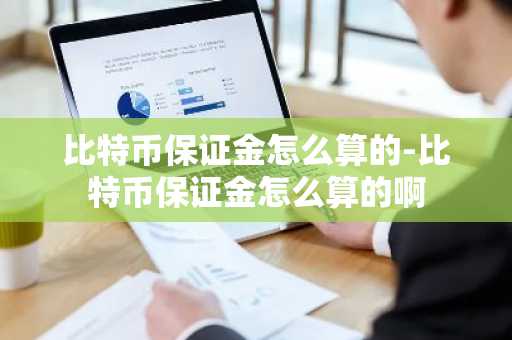 比特幣保證金怎么算的-比特幣保證金怎么算的啊