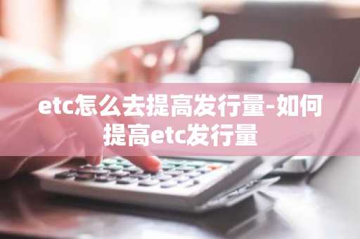 etc怎么去提高發行量-如何提高etc發行量