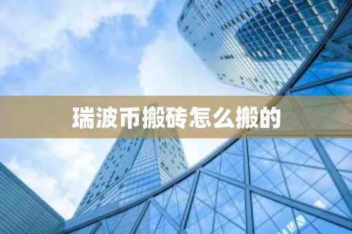 瑞波幣搬磚怎么搬的