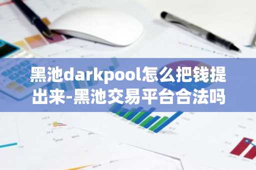 黑池darkpool怎么把錢提出來-黑池交易平臺合法嗎